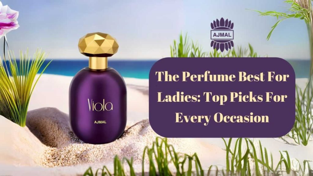 The Perfume Best For Ladies: Top Picks For Every Occasion